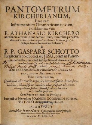 Pantometrum Kircherianum, hoc est instrumentum geometricum novom a celeberrimo viro Athanasio Kirchero : ante hac inventum, nunc decem libris, universam paene practicam geometriam complectentibus explicatum ...