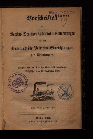 Vorschriften des Vereins Deutscher Eisenbahn-Verwaltungen für den Bau und die Betriebs-Einrichtungen der Eisenbahnen : Redigirt nach den Triester General-Versammlungs-Beschlüssen vom 15. Sept. 1858