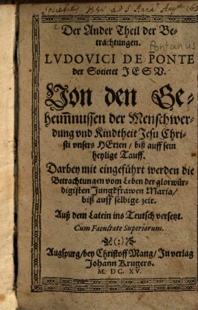 ... Von den Geheimnussen der Menschwerdung und Kindtheit Jesu Christi unsers Herren biß auff sein heylige Tauff : Darbey ... d. Betrachtungen vom Leben d. ... Jungkfrawen Maria ; Auß d. Lat. ins Teutsch versetzt, 2.