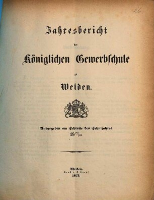 Jahresbericht der Königlichen Gewerbsschule zu Weiden. 1872/73 (1873)
