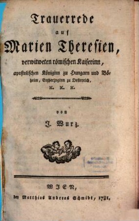 Trauerrede auf Marien Theresien, verwitweten römische Kaiserinn, apostolischen Königinn zu Hungarn und Böheim, Erzherzoginn zu Oesterreich, e[tc.] e[tc.]