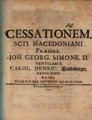 Cessationem. Scti. Macedoniani. Praeside. Joh. Georg. Simone. D. Ventilabit. Carol. Henric. Landsberger. Dresd. Misn. Autor. Ienae. Die. XXIX. Septembr. A.C. M.DC.LXXIV.