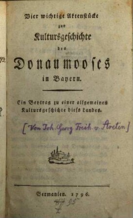 Vier wichtige Aktenstücke zur Kultursgeschichte des Donaumooses in Bayern : Ein Beytrag zu einer allgemeinen Kultursgeschichte diess Landes