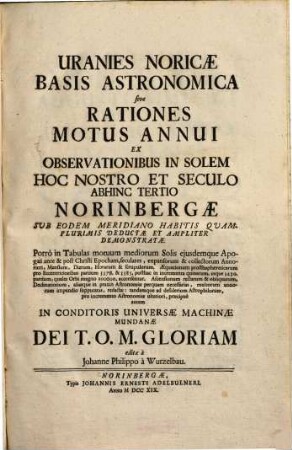 Uranies Noricæ Basis Astronomica sive Rationes Motus Annui : Ex Observationibus In Solem Hoc Nostro Et Seculo Abhinc Tertio Norinbergæ Sub Eodem Meridiano Habitis Quamplurimis Deductæ Et Ampliter Demonstratæ ...