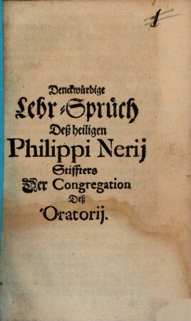 Denckwürdige Lehr-Sprüch Deß heiligen Philippi Nerii Stiffters Der Congregation Deß Oratorii