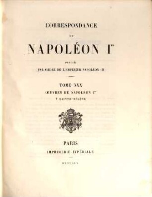 Correspondance de Napoléon Ier : publiée par ordre de l'empereur Napoléon III.. 30, Oeuvres de Napoléon Ier à Sainte-Hélène