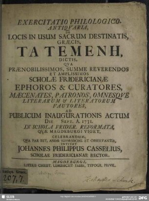 Exercitatio Philologico-Antiquaria De Locis In Usum Sacrum Destinatis, Graecis, Ta Temene, Dictis, Qua ... Scholae Fridericianae Ephoros & Curatores, Maecaenates ... Ad Publicum Inaugurationis Actum Die Sept. A. 1731. In Schola ... Celebrandum ... Invitat Johannes Philippus Casselius, Scholae Fridericianae Rector