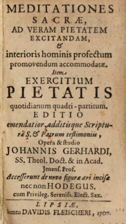 Meditationes Sacrae, Ad Veram Pietatem Excitandam, & interioris hominis profextum promovendum accomodatae : Item Exercitium Pietatis quotidianum quadri-partitum