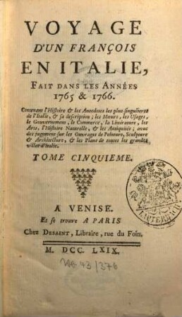 Voyage D'Un François En Italie : Fait Dans Les Années 1765 & 1766 ; Contenant l'Histoire & les Anecdotes les plus singulieres de l'Italie, & sa description; les Moeurs, les Usages, le Gouvernement, le Commerce, la Littérature, les Arts, l'Histoire Naturelle, & les Antiquités ; avec des jugemens sur les Ouvrages de Peinture, Sculpture & Architecture, & les Plans de toutes les grandes villes d'Italie, 5