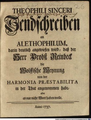 Theophili Sinceri Sendschreiben an Alethophilum, darin deutlich angewiesen wird, daß der Herr Probst Reinbeck die Wolffische Meynung von der Harmonia Praestabilita in der That angenommen habe, aber es nur nicht Wort haben wolle