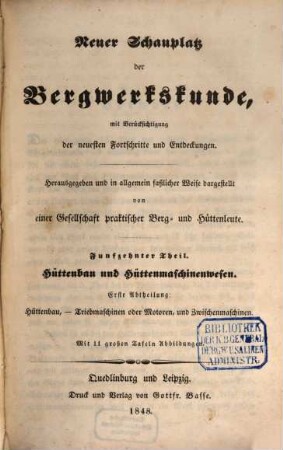 Neuer Schauplatz der Bergwerkskunde : mit Berücksichtigung der neuesten Fortschritte und Entdeckungen. 15,1, Hüttenbau und Hüttenmaschinenwesen. Erste Abtheilung: Hüttenbau, Triebmaschinen und Motoren, und Zwischenmaschinen