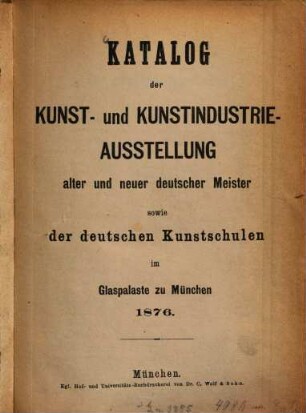 Katalog der Kunst- und Kunstindustrie-Ausstellung alter und neuer deutscher Meister sowie der deutschen Kunstschulen im Glaspalaste zu München 1876