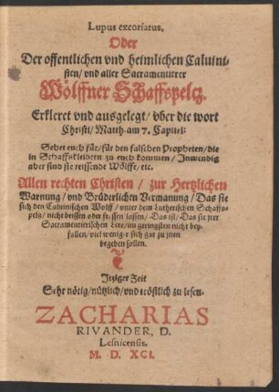 Lupus excoriatus,|| Oder || Der offentlichen vnd heimlichen Caluini=||sten/ vnd aller Sacramentierer || Wœlffner Schaffspeltz.|| Erkleret vnd ausgelegt ... || Jtziger Zeit || Sehr nœtig ... zu lesen.|| ZACHARIAS || RIVANDER, D.|| Lesnicensis.||