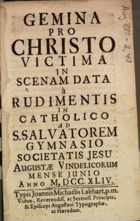 Gemina Pro Christo Victima : In Scenam Data à Rudimentis In Catholico Ad S. Salvatorem Gymnasio Societatis Jesu Augustae Vindelicorum Mense Junio Anno M.DCC.XLIV