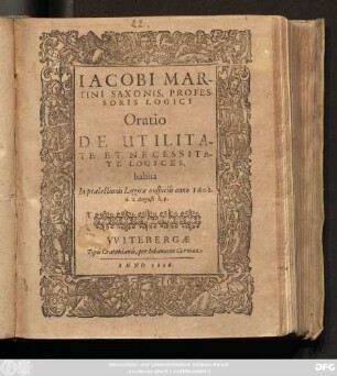 Iacobi Martini Saxonis, Professoris Logici Oratio De Utilitate Et Necessitate Logices : habita In praelectionis Logicae auspiciis anno 1602. d. 2. Augusti h. 9