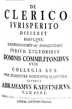 De clerico iurisperito disserit simulque generosissimis ac nobilissimis iurium cultoribus Dominis Commilitonibus suis collegia sua per semestre hibernum habenda intimat Abrahamus Kaestnerus
