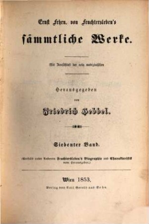 Ernst Frhrn. von Feuchtersleben's sämmtliche Werke : mit Ausschluß der rein medizinischen, 7. Kritiken, Charakteristiken, vermischte Aufsätze, Biographie