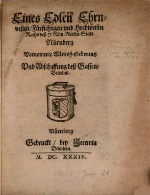Eines Edlen Ehrnvesten, Fürsichtigen vnd Hochweisen Raths deß H Röm. Reichs-Stadt Nürnberg Vernewerte Allmoß-Ordnung Vnd Abschaffung deß Gassen-Bettelns