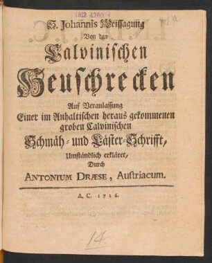 S. Johannis Weissagung Von den Calvinischen Heuschrecken Auf Veranlassung Einer im Anhaltischen heraus gekommenen groben Calvinischen Schmäh- und Läster-Schrifft, Umständlich erkläret, Durch Antonium Dræse, Austriacum