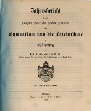 Jahresbericht über die königlich bayerischen Studienanstalten, das Gymnasium und die Lateinische Schule zu Würzburg : für das Studienjahr ... ; bekannt gemacht bei der feierlichen Preisevertheilung ... 1857/58