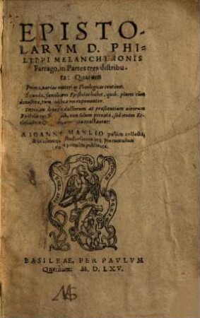 Epistolarum D. Philippi Melanchthonis farrago : in partes tres distributa, quarum prima, varias materias theologicas continet, secunda, familiares epistolas habet, ... tertia, ex diversis doctorum ac praestantium virorum epistolis constat, ...