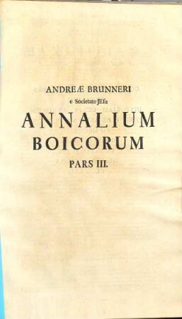 Andreae Brunneri, e Societate Jesu, Annalium Boicorum, A Primis rerum Boicarum initiis ad Annum MCCCXI. Partes III., 3