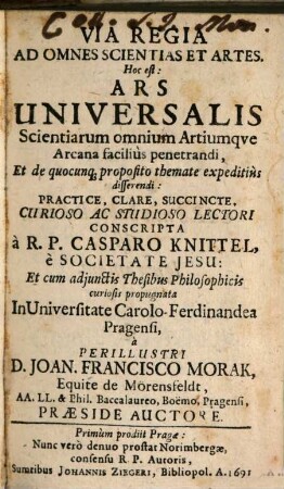 Via Regia Ad Omnes Scientias Et Artes. Hoc est: Ars Universalis Scientiarum omnium Artiumque Arcana facilius penetrandi, Et de quocunq[ue] proposito themate expeditius disserendi
