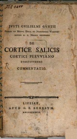 Iusti Guilielmi Günzii Philos. Et Medic. Doct. Et Nosodochii Waldheimensis H. T. Medici Ordinarii De Cortice Salicis Cortici Peruviano Substituendo Commentatio