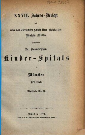 Jahres-Bericht des unter dem allerhöchsten Schutze Ihrer Majestät der Königin-Mutter stehenden Dr. Hauner'schen Kinder-Spitals in München, 27. 1873 (1874)