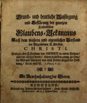 Grund- und deutliche Außlegung und Erklärung der gantzen Catholischen Glaubens-Bekantnus Nach dem wahren und eigentlichen Verstand der Allgemeinen H. Kirchen Christi