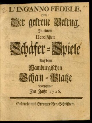 L'Inganno Fedele, Oder: Der getreue Betrug : In einem Heroischen Schäfer-Spiele Auf dem Hamburgischen Schau-Platze Vorgestellet Im Jahr 1726.