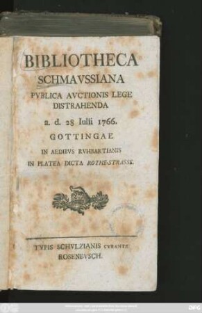 Bibliotheca Schmavssiana : Pvblica Avctionis Lege Distrahenda a. d. 28 Iulii 1766. Gottingae In Aedibvs Rvhbartianis In Platea Dicta Rothe-Strasse