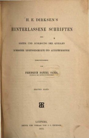 H. E. Dirksen's hinterlassene Schriften zur Kritik und Auslegung der Quellen römischer Rechtsgeschichte und Alterthumskunde : Herausgegeben von Friedrich Daniel Sanio, 1