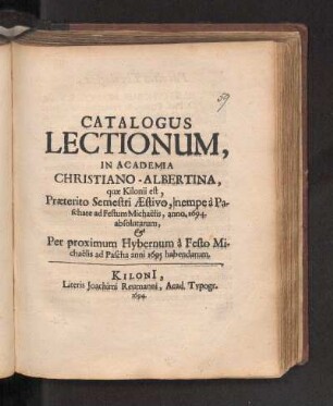 SS 1694u. WS 1694/95: Catalogus Lectionum, In Academia Christiano-Albertina, quæ Kilonii est, Præterito Semestri Æstivo, nempe à Paschate ad Festum Michaëlis, anno 1694, absolutarum, & Per proximum Hybernum à Festo Michaëlis ad Pascha anni 1695 habendarum.