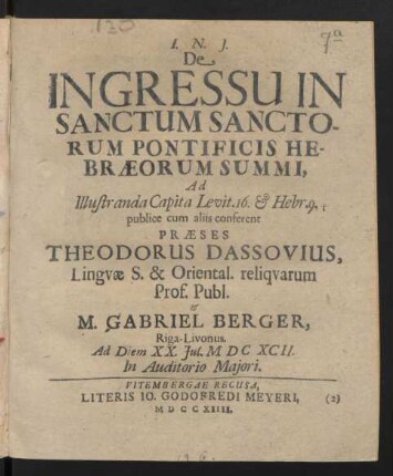 De Ingressu In Sanctum Sanctorum Pontificis Hebræorum Summi, Ad Illustranda Capita Levit. 16. & Hebr. 9. publice cum aliis conferent Præses Theodorus Dassovius, Linguæ S. & Oriental. reliquarum Prof. Publ. & M. Gabriel Berger, Riga-Livonus. Ad Diem XX. Iul. M DC XCII. In Auditorio Maiori