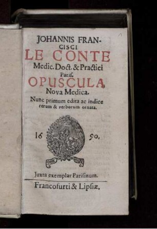 Johannis Francisci Le Conte Medic. Doct. & Practici Paris. Opuscula Nova Medica