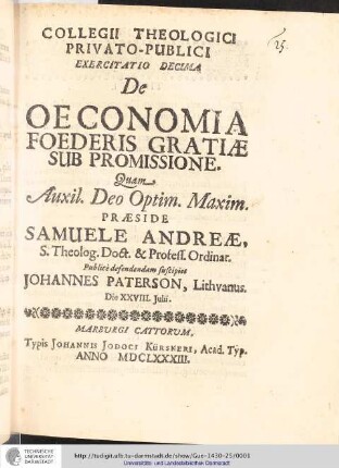 Collegii Theologici Privato-Publici Exercitatio ; Exercitatio decima : De Oeconomia Foederis Gratiæ Sub Promissione / [Exercitatio] Quam Aux: Deo Optin. Maxim. Praeside Samuele Andreæ... publice defendendam suscipiet Johannes Paterson, Lithvanus. Die XXVIII. Juni.