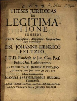 Theses Iuridicas De Legitimatione Praeside ... Johanne Henrico Feltzio ... Solenni disquisitioni sistet Joannes Bartholomaeus Huguin, Tabernensis