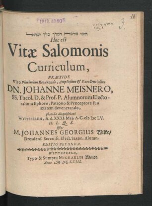 [...] Hoc est Vitae Salomonis Curriculum, Praeside ... Dn. Johanne Meisnero ... placidae disquisitioni Wittebergae, A. d. XXXI. Mai. A.C. MDCLV. H.L.Q.S. sistet M. Johannes Georgius Wilke/ Dresdens. ...