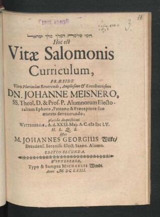 [...] Hoc est Vitae Salomonis Curriculum, Praeside ... Dn. Johanne Meisnero ... placidae disquisitioni Wittebergae, A. d. XXXI. Mai. A.C. MDCLV. H.L.Q.S. sistet M. Johannes Georgius Wilke/ Dresdens. ...