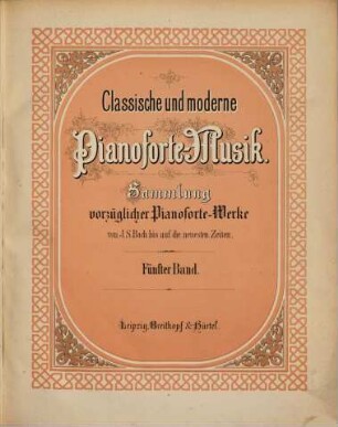 Classische und moderne Pianoforte-Musik : Slg. vorzüglichster Pianoforte-Werke von J. S. Bach bis auf d. neuesten Zeiten, 5. [1867]. - Pl.Nr. 11384. - 105 S.