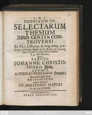 Disputatio VII. Selectarum Thesium Iuris Certi & Controversi : Ex Tit. i. d. Ususcap. & long. temp. praescript. d. Donat. Quib. al. lic. & per qu. cu. acp. iisque Titulis ... C. Iustin. Theod: ... respondentibus