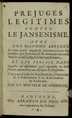 Prejugés Legitimes Contre Le Jansenisme : Avec Une Histoire Abregée de cette erreur depuis le commencement des troubles que Jansenius & M. Arnauld ont causé dans le monde jusques à leur pacification ...