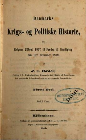 Danmarks Krigs- og Politiske Historie, : fra Krigens Udbrud 1807 til Freden til Jönkjöping den 10de December 1809, 1 : med 3 Kaart