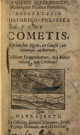 Danielis Berckringeri Dissertatio historico-politica de Cometis : Utrum sint Signa an Causae, an utrumque, an neutrum ...