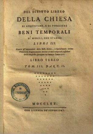 Del diritto libero della chiesa di acquistare, e di possedere beni temporali si mobili, che stabili : Libri III ; Contro gl'impugnatori dello stesso diritto, e specialmente contro l'Autore del Ragionamento intorno ai beni temporali posseduti dalle chiese ... stampato in Venezia l'anno 1766, 3,2