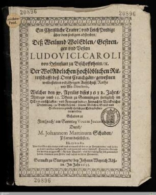 Ein Christliche Trawr: vnd LeichPredigt über dem seeligen absterben, Deß ... Ludovici-Caroli von Helmstatt zu Bischoffsheim, etc. Der ... Ritterschafft deß Orts Craichgäw, geweßnen ... Außschuß, Raths vnd Mit-Directoris : Welcher den 17. Aprilis ... 1632 ... entschlaffen, vnd ... den 27. ... zu Bischoffsheim, ... bestattet worden