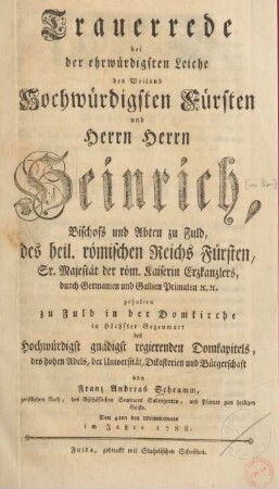 Trauerrede bei der ehrwürdigsten Leiche des Weiland Hochwürdigsten Fürsten und Herrn, Herrn Heinrich, Bischofs und Abten zu Fuld, des heil. römischen Reichs Fürsten, Sr. Majestät der römischen Kaiserin Erzkanzlers, durch Germanien und Gallien Primaten etc. etc.