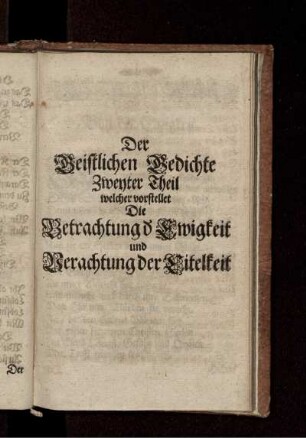 Der Geistlichen Gedichte Zweyter Theil welcher vorstellet die Betrachtung d. Ewigkeit und Verachtung der Eitelkeit