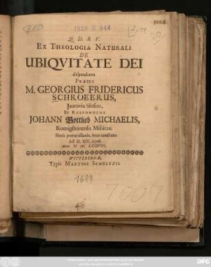 Ex Theologia Naturali De Ubiquitate Dei disputabunt Praeses M. Georgius Fridericus Schroeerus, Iaurovia Silesius, Et Respondens Johann Gottlieb Michaelis, Koenigsteinensis Misnicus ... Ad D. XIV. April. Anno MDCLXXXVIII.